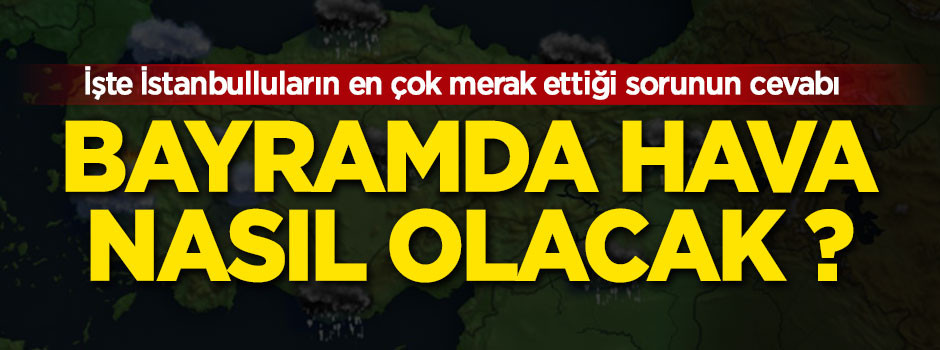 İşte İstanbulluların merak ettiği sorunun cevabı! Bayramda hava nasıl olacak ?