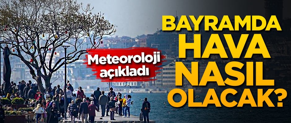 Bayramda hava nasıl olacak? Meteoroloji açıkladı