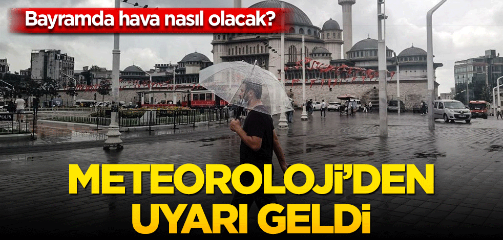 Bayramda hava nasıl olacak? Meteoroloji'den uyarı geldi