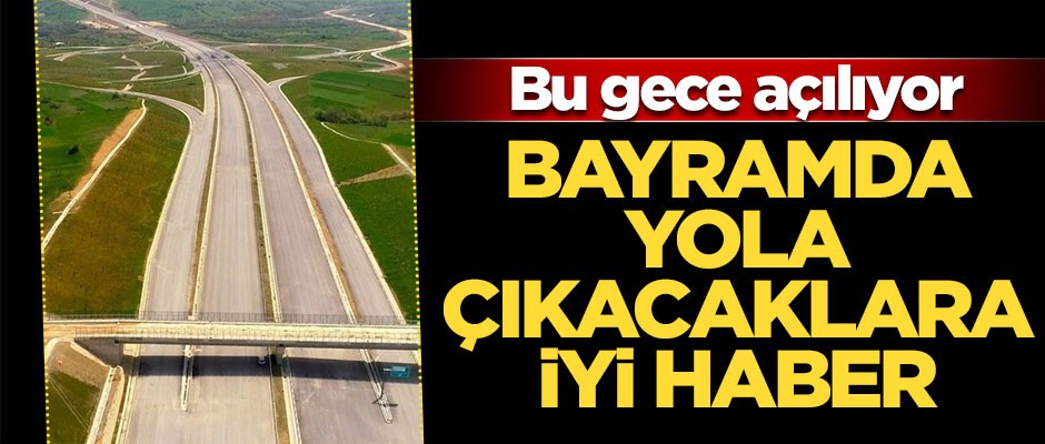 Bayramda yola çıkacaklara iyi haber... Bu gece açılıyor
