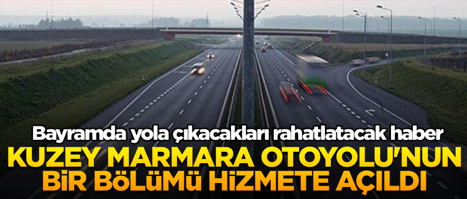 Bayramda yola çıkacakları rahatlatacak... Kuzey Marmara Otoyolu'nun bir bölümü açıldı