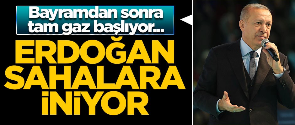 Bayramdan sonra tam gaz başlıyor... Erdoğan sahalara iniyor