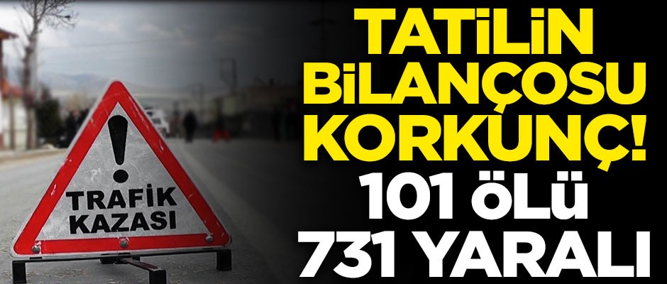 Bayramı tatilinin korkunç bilançosu açıklandı! 101 ölü, 731 yaralı