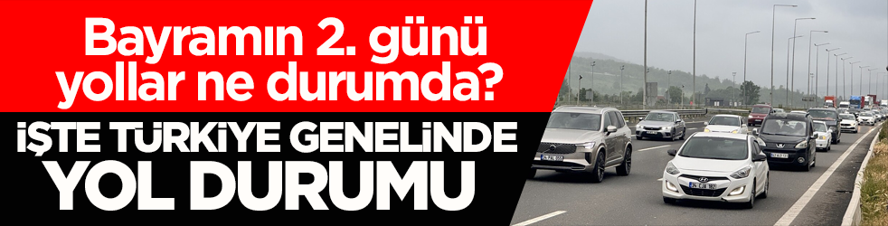 Bayramın 2. günü yollar ne durumda? İşte yurt genelinde yol durumu