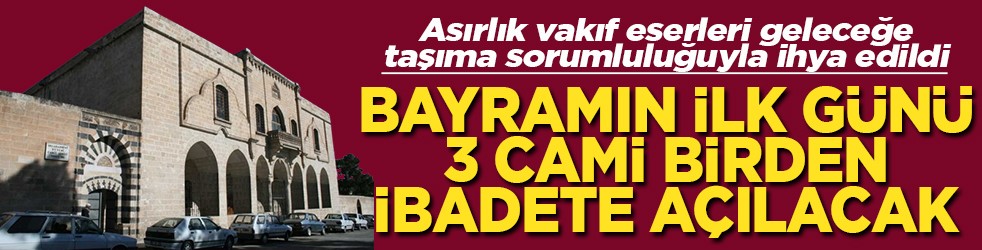 Bayramın ilk günü 3 cami birden ibadete açılacak