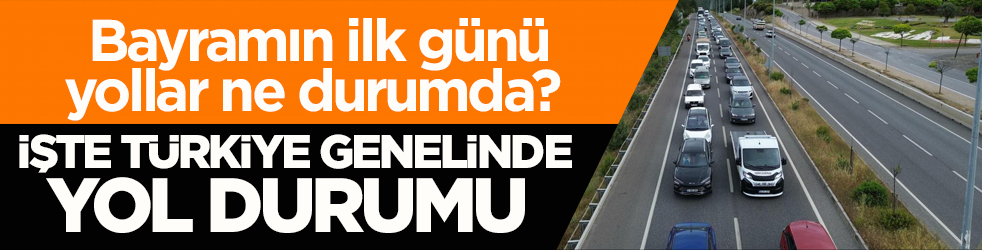 Bayramın ilk günü yollar ne durumda? İşte Türkiye genelinde yol durumu