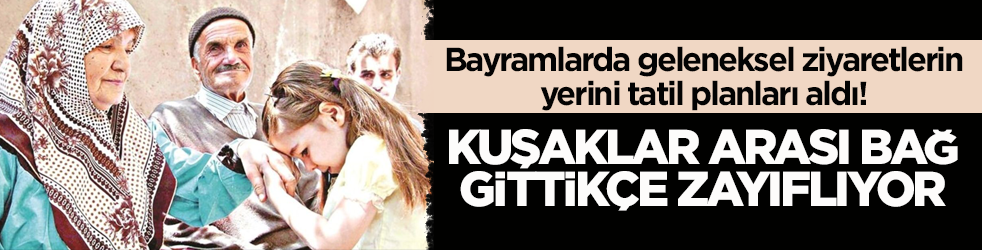 Bayramlarda geleneksel ziyaretlerin yerini tatil planları aldı! Kuşaklar arası bağ gittikçe zayıflıyor
