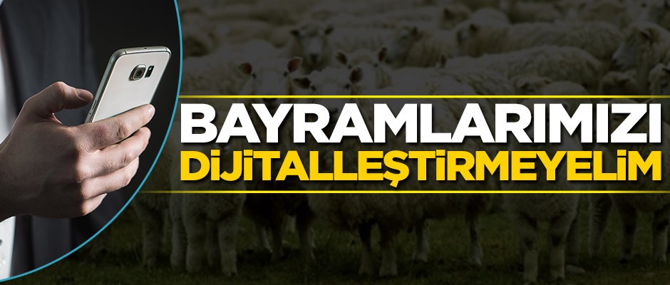 ‘Bayramlarımız dijitalleşmesin’