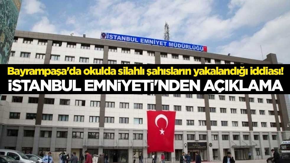 Bayrampaşa'da okulda silahlı şahısların yakalandığı iddiası! İstanbul Emniyeti'nden açıklama