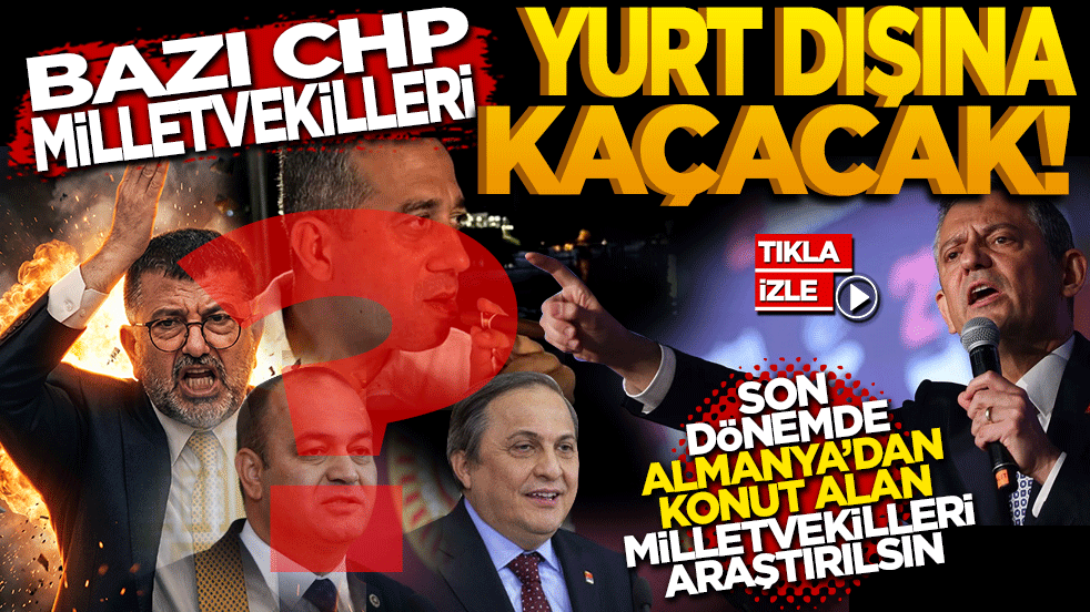 Bazı CHP milletvekilleri yurt dışına kaçacak! Son dönemde Almanya’dan konut alan milletvekilleri araştırılsın