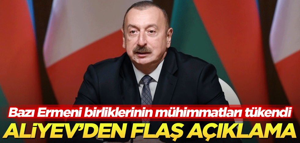 Bazı Ermeni birliklerinin mühimmatları tükendi! Aliyev'den flaş açıklama