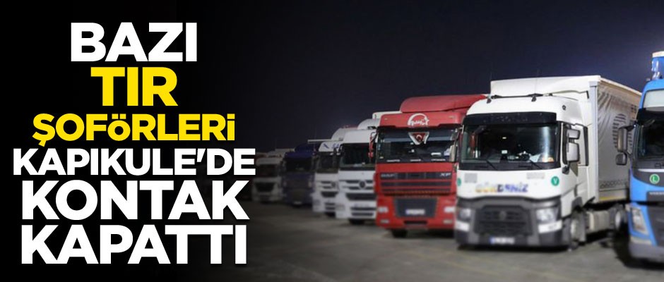 Bazı TIR şoförleri Kapıkule'de kontak kapattı