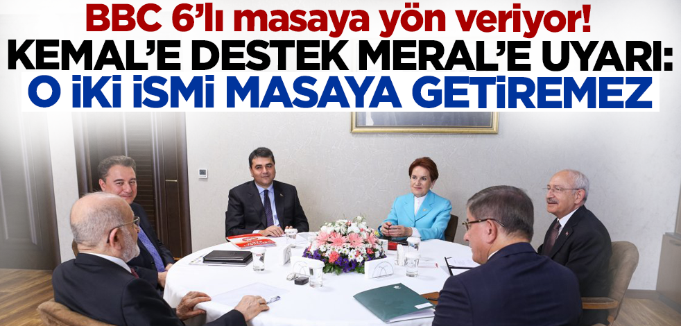 BBC 6'lı masaya yön veriyor! Kılıçdaroğlu'na destek Akşener'e uyarı: O iki ismi masaya getiremez!