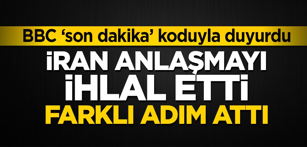 BBC ‘son dakika’ koduyla duyurdu! İran anlaşmayı ihlal etti, farklı adım attı