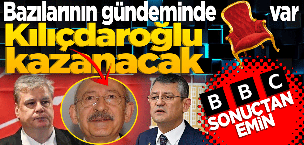 BBC sonuçtan emin! Kılıçdaroğlu kazanacak Bazılarının gündeminde koltuk var