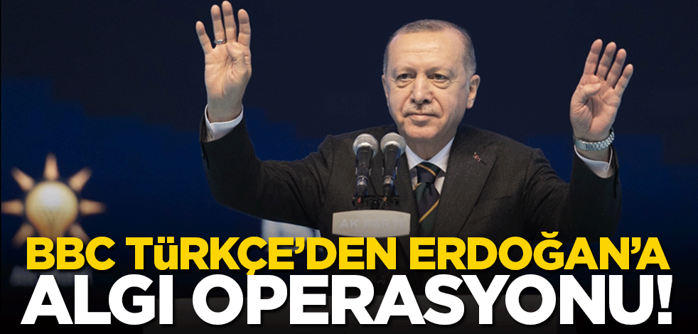 BBC Türkçe'den Cumhurbaşkanı Erdoğan'a algı operasyonu!