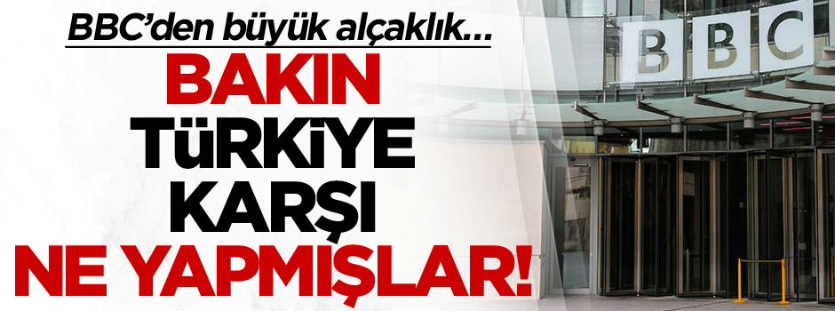 BBC’den büyük alçaklık… Bakın Türkiye için ne yapmışlar!