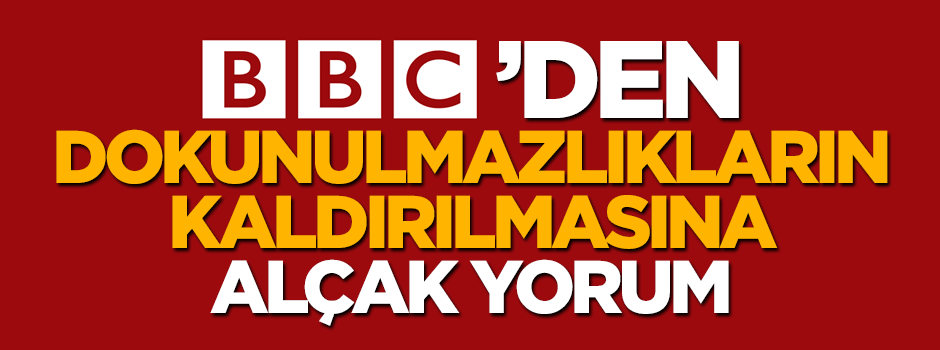 BBC'den dokunulmazlıkların kaldırılmasına alçak yorum