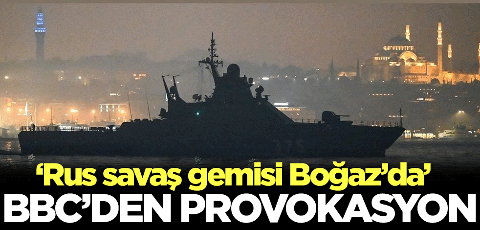 BBC'den provokasyon! 'Rus savaş gemisi Boğaz'da'