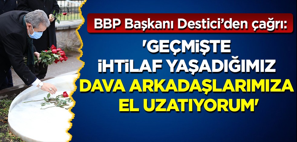BBP Başkanı Destici'den çağrı: Geçmişte ihtilaf yaşadığımız tüm arkadaşlarıma samimiyetle el uzatıyorum