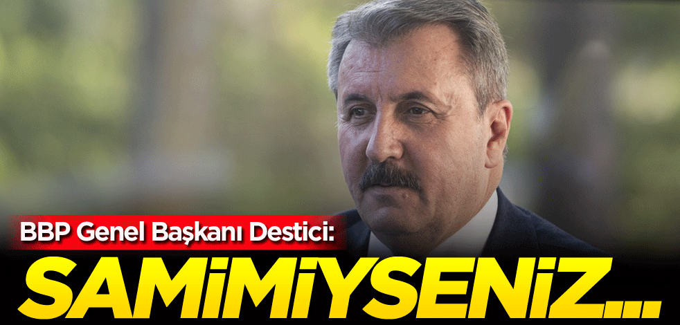 BBP Genel Başkanı Destici: Samimiyseniz...