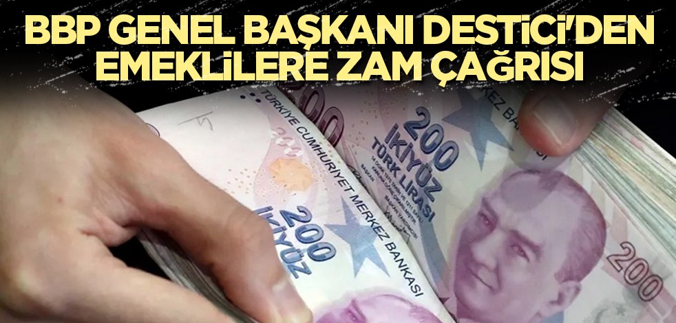 BBP Genel Başkanı Destici'den emeklilere zam çağrısı