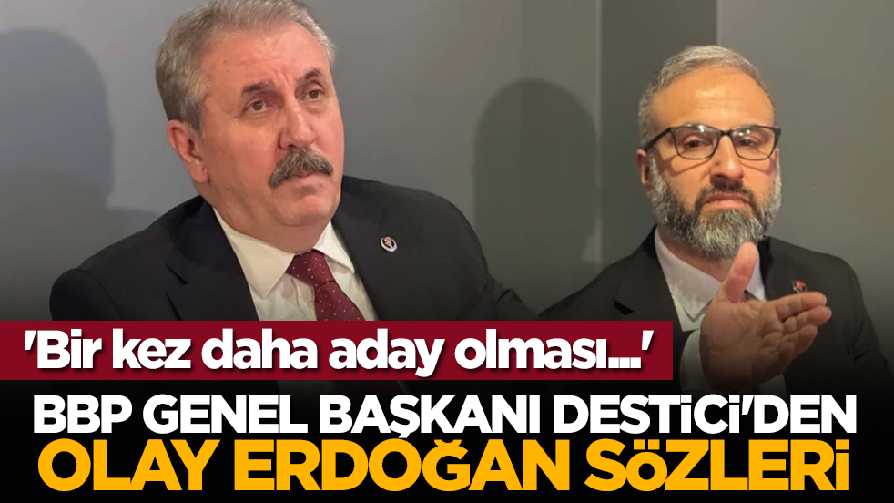 BBP Genel Başkanı Destici'den Erdoğan sözleri: 'Bir kez daha aday olması...'