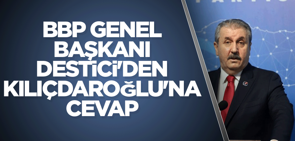 BBP Genel Başkanı Destici'den Kılıçdaroğlu'na cevap