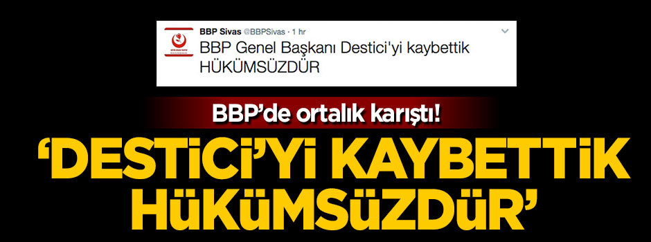 'BBP Genel Başkanı Destici'yi kaybettik hükümsüzdür'