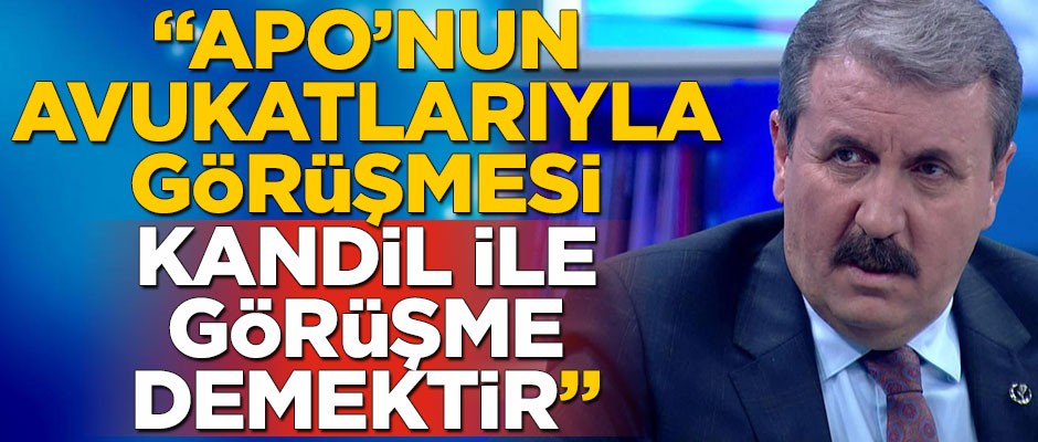 BBP Genel Başkanı Mustafa Destici: Apo’nun avukatlarıyla görüşmesi Kandil ile görüşme demektir