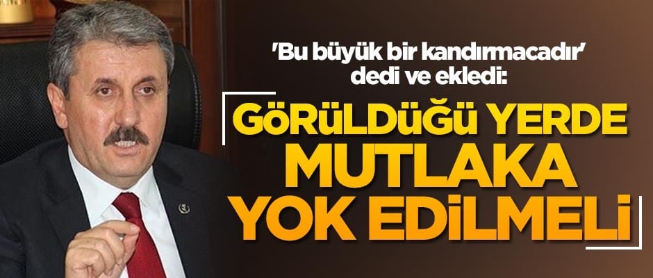 BBP Genel Başkanı Mustafa Destici: PYD, YPG eşittir PKK'dır ve görüldüğü yerde mutlaka yok edilmelidir