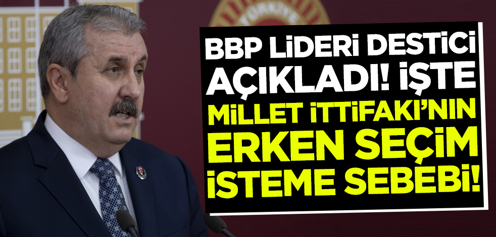 BBP Lideri Destici açıkladı! İşte Millet İttifakı'nın 'erken seçim' isteme sebebi