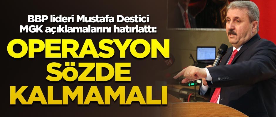 BBP lideri Destici MGK açıklamalarını hatırlattı: Operasyon sözde kalmamalı