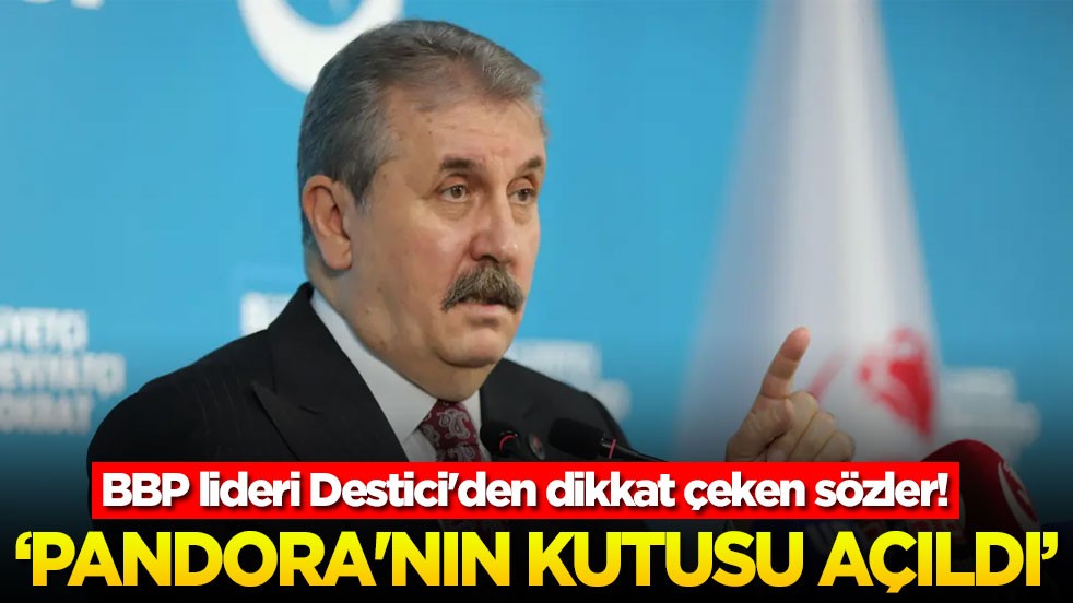 BBP lideri Destici'den dikkat çeken sözler: ‘Pandora'nın kutusu açıldı’
