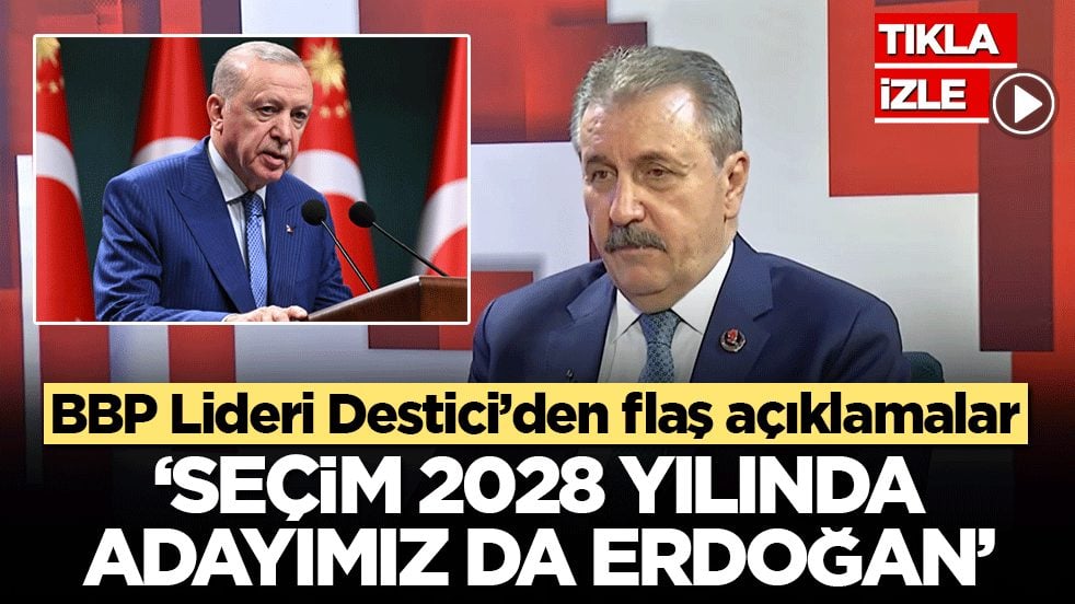 BBP Lideri Destici’den flaş açıklamalar! ‘Seçim 2028 yılında adayımız da Erdoğan’