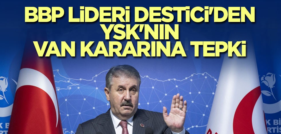 BBP Lideri Destici'den YSK'nın Van kararına tepki
