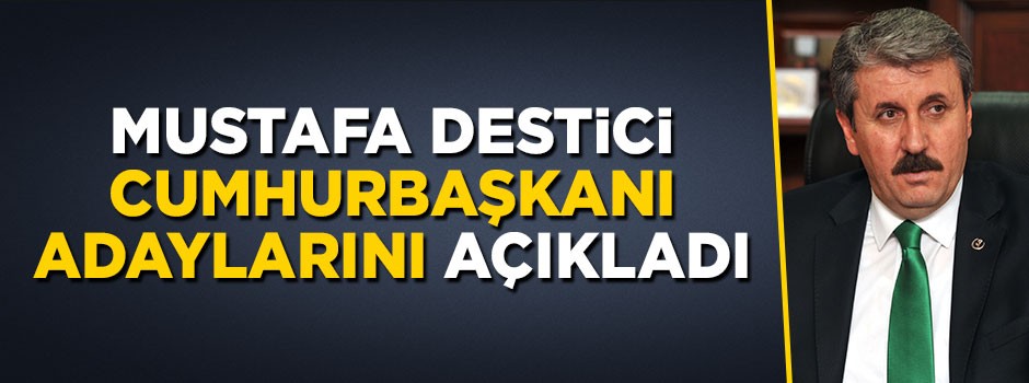 BBP lideri Mustafa Destici Cumhurbaşkanı adaylarını açıkladı