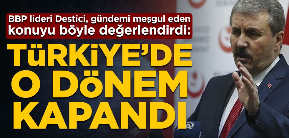 BBP lideri Mustafa Destici gündemi meşgul eden ‘darbe’ konusunu değerlendirdi: Türkiye’de o dönem kapandı