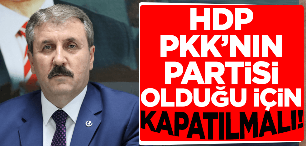 BBP Lideri Mustafa Destici: HDP PKK'nın partisi olduğu için kapatılmalı