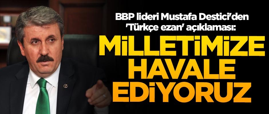 BBP lideri Mustafa Destici'den 'Türkçe ezan' açıklaması: Milletimize havale ediyoruz