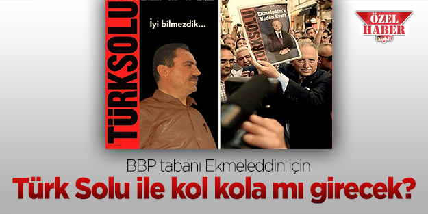 BBP tabanı Ekmeleddin için Türk Solu ile kol kola mı girecek?
