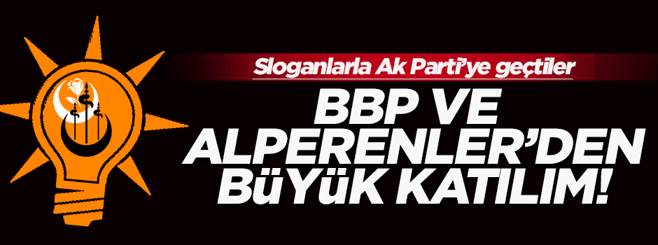 BBP ve Alperenler sloganlarla AK Parti'ye katıldı