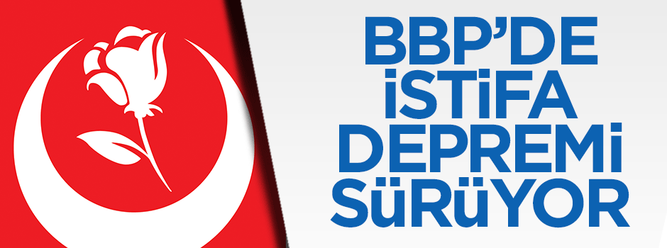 BBP'de toplu istifa yankıları sürüyor