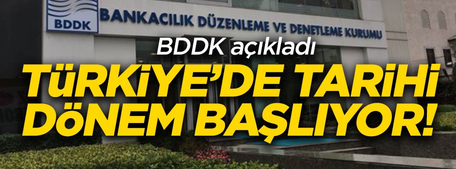 BDDK açıkladı! Tarihi dönem başlıyor