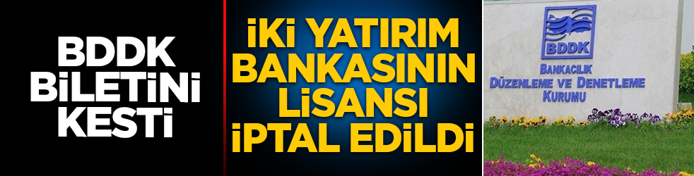 BDDK biletini kesti! İki yatırım bankasının lisansı iptal edildi