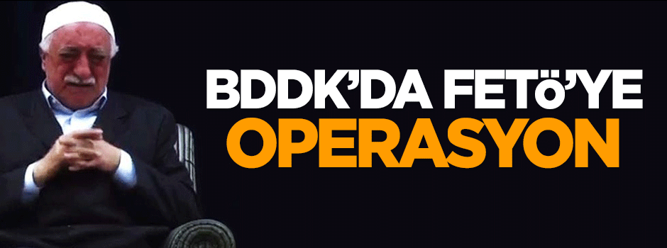 BDDK'da FETÖ'ye operasyon!