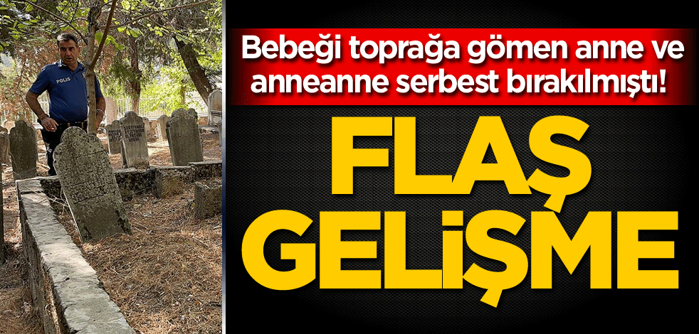 Bebeği toprağa gömen anne ve anneanne serbest bırakılmıştı! Flaş gelişme