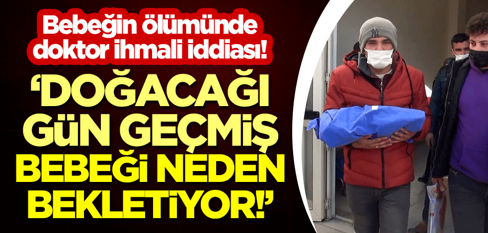 Bebeğin ölümünde doktor ihmali iddiası! "Doğacağı gün geçmiş, bebeği neden bekletiyor!"
