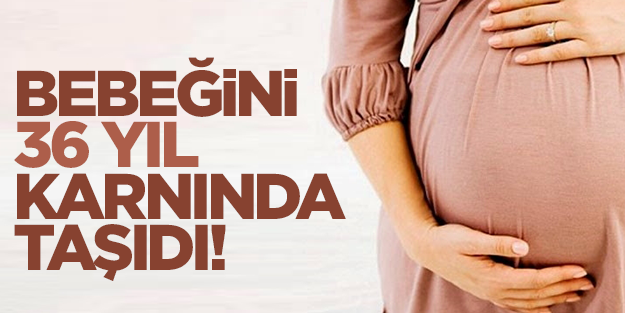 Bebeğini 36 yıl karnında taşıdı!