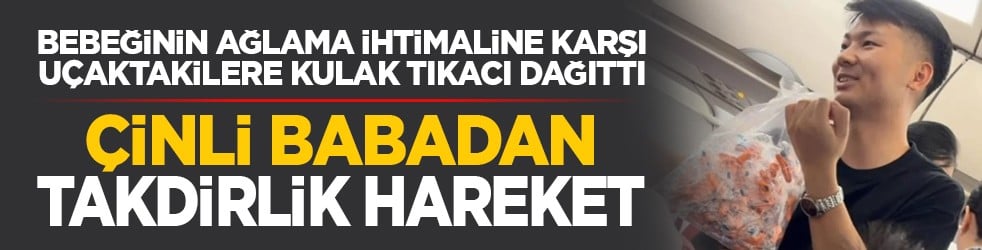 Bebeğinin ağlama ihtimaline karşı uçaktakilere kulak tıkacı dağıttı: Çinli babadan takdirlik hareket